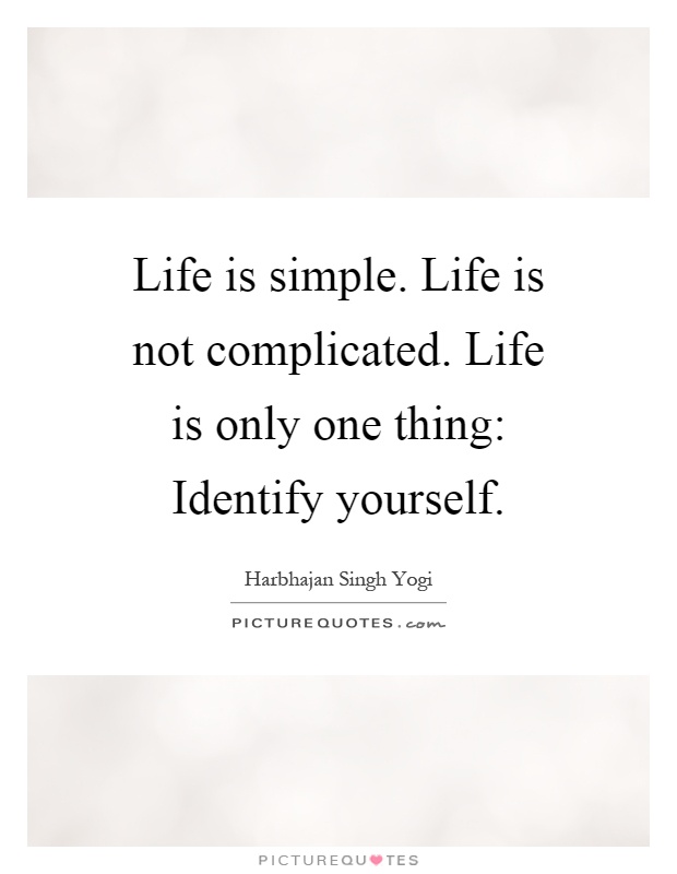 Life is simple. Life is not complicated. Life is only one thing: Identify yourself Picture Quote #1