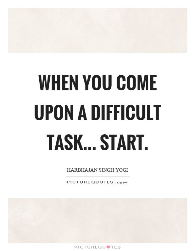 When you come upon a difficult task... start Picture Quote #1