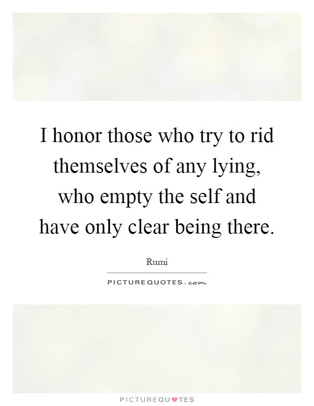 I honor those who try to rid themselves of any lying, who empty the self and have only clear being there Picture Quote #1