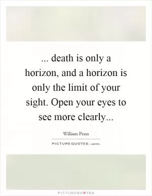 ... death is only a horizon, and a horizon is only the limit of your sight. Open your eyes to see more clearly Picture Quote #1