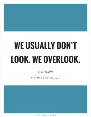 We usually don’t look. We overlook Picture Quote #1