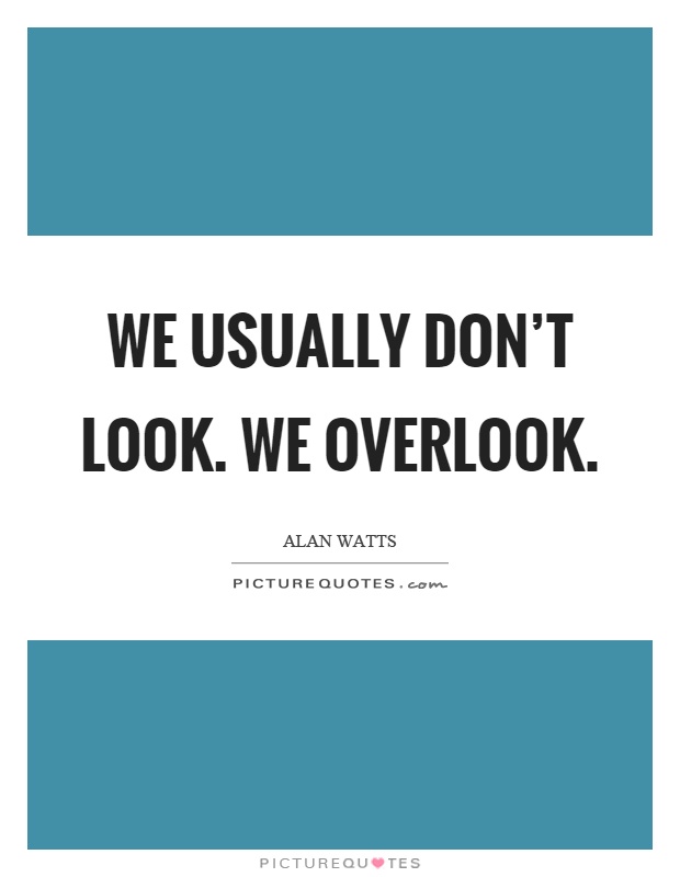 We usually don't look. We overlook Picture Quote #1
