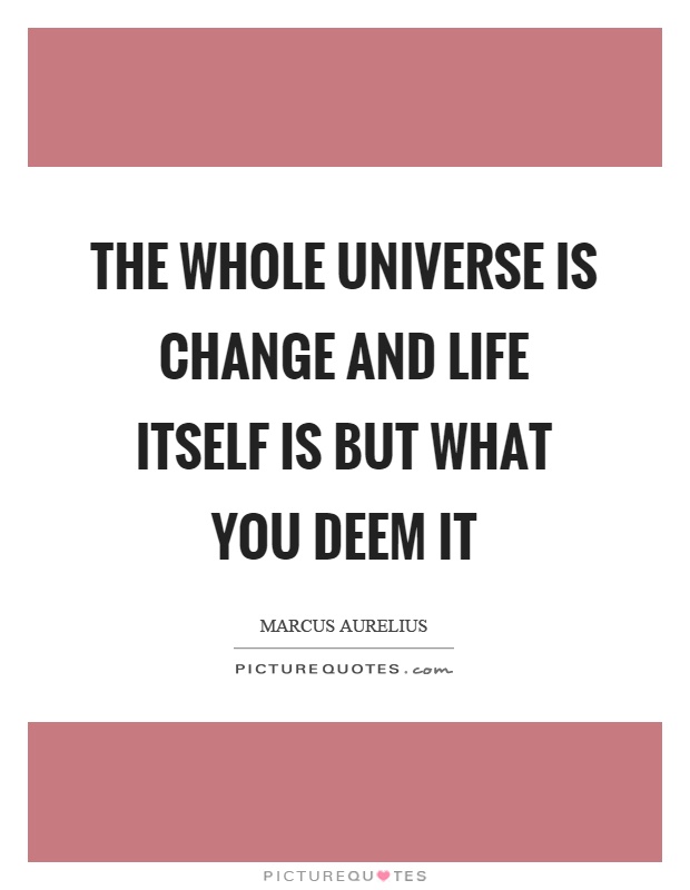 The whole universe is change and life itself is but what you deem it Picture Quote #1