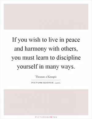 If you wish to live in peace and harmony with others, you must learn to discipline yourself in many ways Picture Quote #1