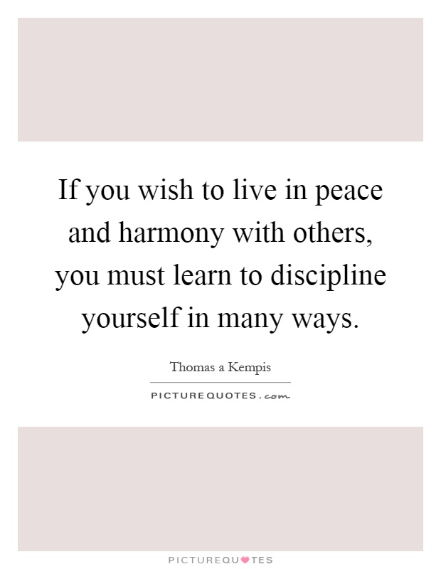 If you wish to live in peace and harmony with others, you must learn to discipline yourself in many ways Picture Quote #1