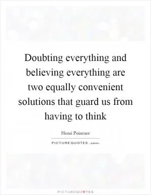 Doubting everything and believing everything are two equally convenient solutions that guard us from having to think Picture Quote #1