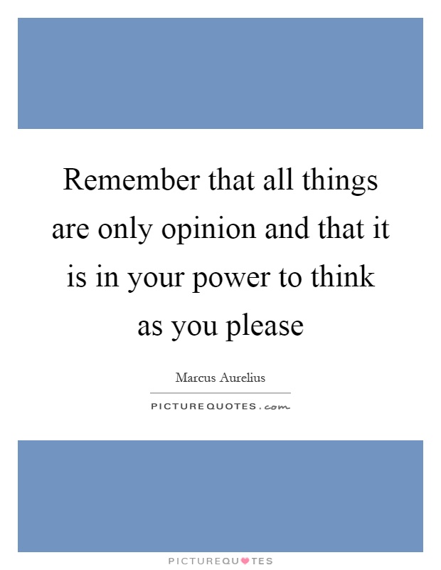 Remember that all things are only opinion and that it is in your power to think as you please Picture Quote #1
