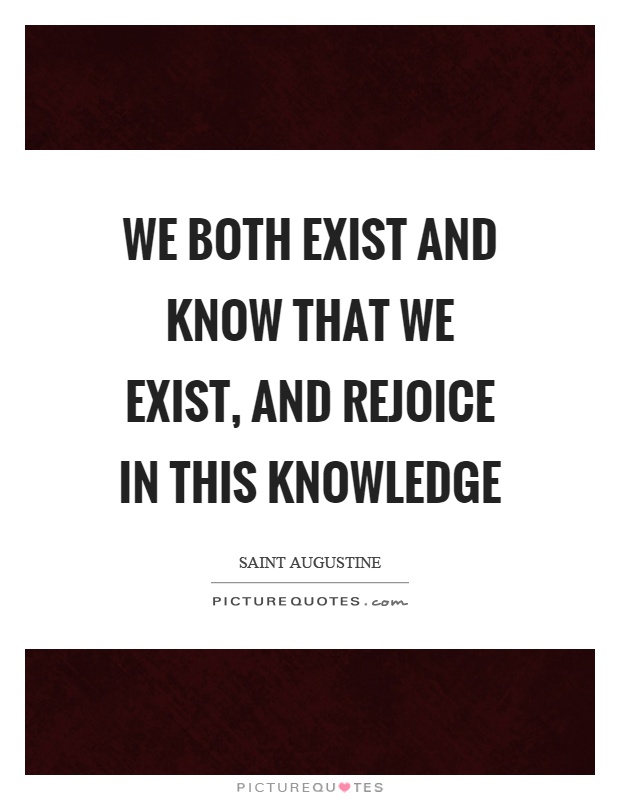 We both exist and know that we exist, and rejoice in this knowledge Picture Quote #1