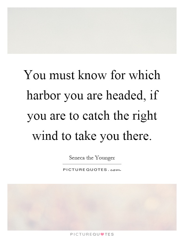 You must know for which harbor you are headed, if you are to catch the right wind to take you there Picture Quote #1