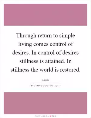 Through return to simple living comes control of desires. In control of desires stillness is attained. In stillness the world is restored Picture Quote #1