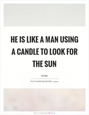 He is like a man using a candle to look for the sun Picture Quote #1