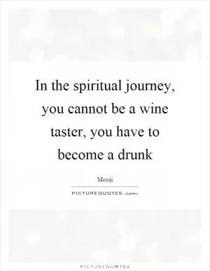 In the spiritual journey, you cannot be a wine taster, you have to become a drunk Picture Quote #1
