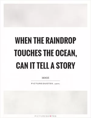 When the raindrop touches the ocean, can it tell a story Picture Quote #1