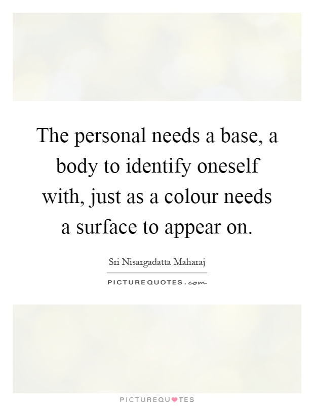 The personal needs a base, a body to identify oneself with, just as a colour needs a surface to appear on Picture Quote #1