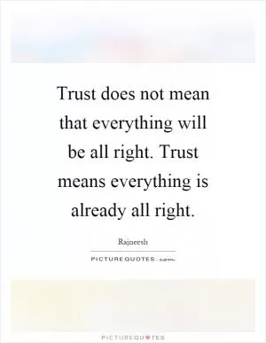 Trust does not mean that everything will be all right. Trust means everything is already all right Picture Quote #1