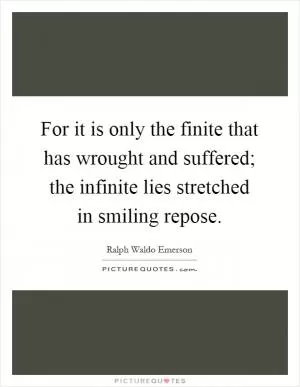 For it is only the finite that has wrought and suffered; the infinite lies stretched in smiling repose Picture Quote #1
