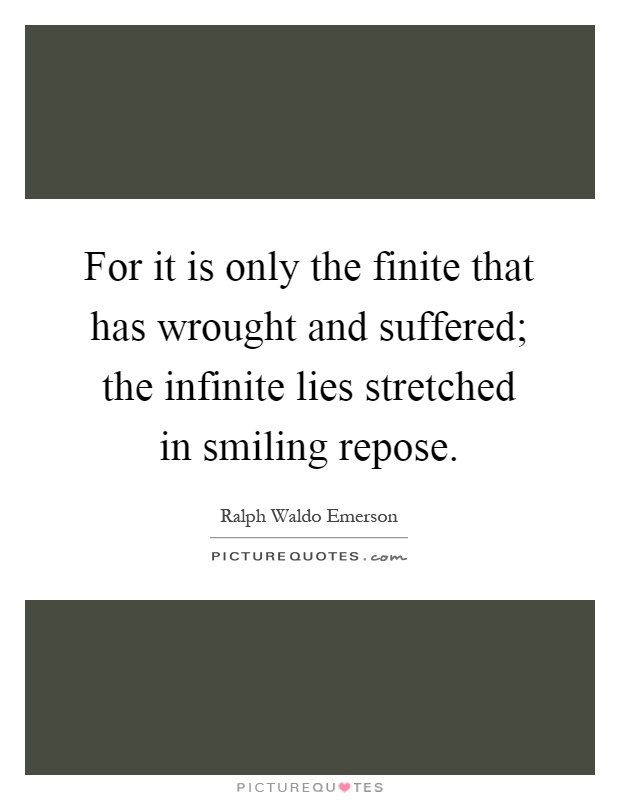 For it is only the finite that has wrought and suffered; the infinite lies stretched in smiling repose Picture Quote #1