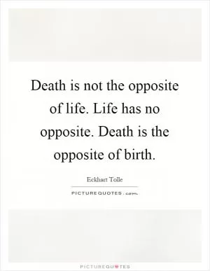 Death is not the opposite of life. Life has no opposite. Death is the opposite of birth Picture Quote #1