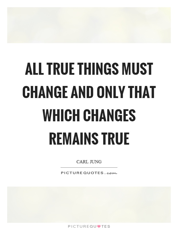 All true things must change and only that which changes remains true Picture Quote #1