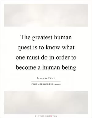 The greatest human quest is to know what one must do in order to become a human being Picture Quote #1
