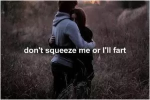 Don’t squeeze me or I’ll fart Picture Quote #1