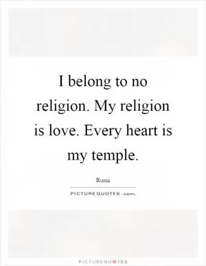 I belong to no religion. My religion is love. Every heart is my temple Picture Quote #1