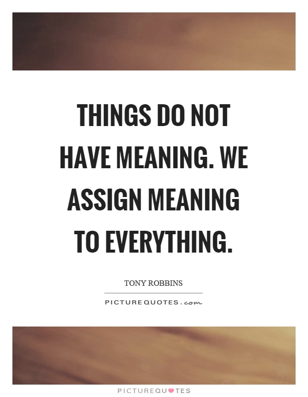 Things do not have meaning. We assign meaning to everything Picture Quote #1