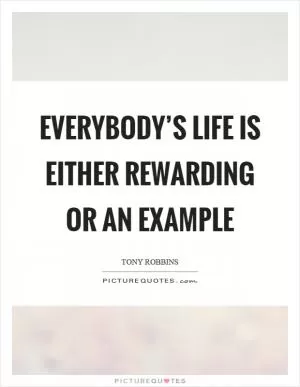 Everybody’s life is either rewarding or an example Picture Quote #1