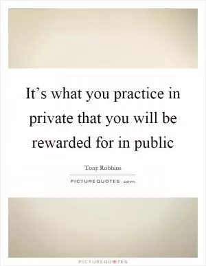 It’s what you practice in private that you will be rewarded for in public Picture Quote #1