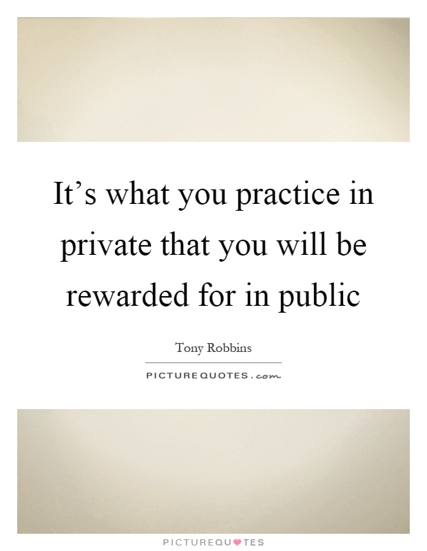 It's what you practice in private that you will be rewarded for in public Picture Quote #1