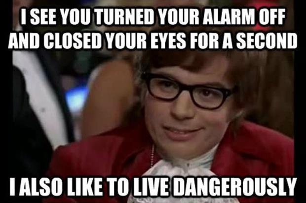 I see you turned your alarm off and closed your eyes for a second. I also like to live dangerously Picture Quote #1