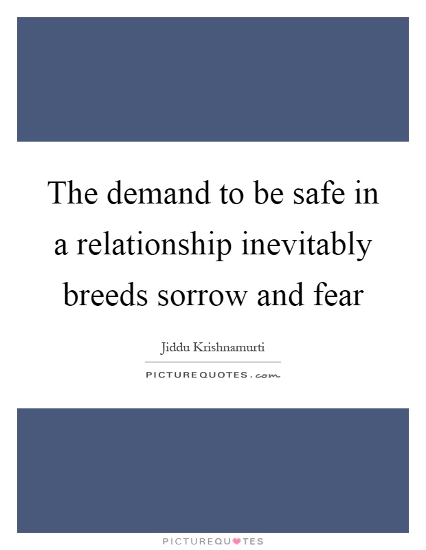 The demand to be safe in a relationship inevitably breeds sorrow and fear Picture Quote #1
