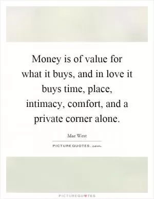 Money is of value for what it buys, and in love it buys time, place, intimacy, comfort, and a private corner alone Picture Quote #1