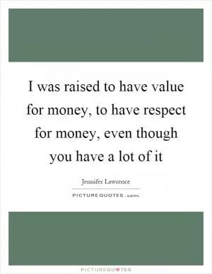 I was raised to have value for money, to have respect for money, even though you have a lot of it Picture Quote #1