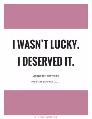 I wasn’t lucky. I deserved it Picture Quote #1