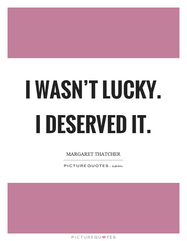 I wasn't lucky. I deserved it Picture Quote #1