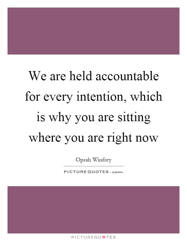We are held accountable for every intention, which is why you are sitting where you are right now Picture Quote #1