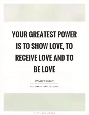 Your greatest power is to show love, to receive love and to be love Picture Quote #1
