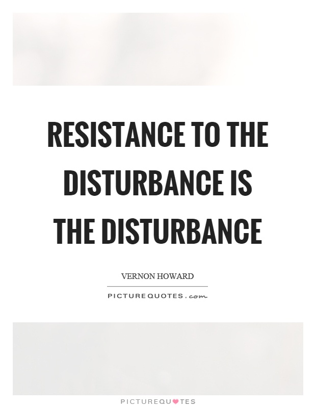 Resistance to the disturbance is the disturbance Picture Quote #1