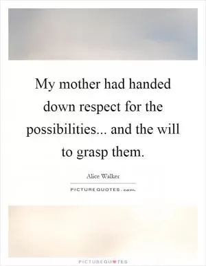 My mother had handed down respect for the possibilities... and the will to grasp them Picture Quote #1