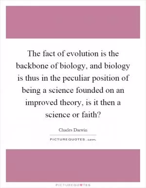 The fact of evolution is the backbone of biology, and biology is thus in the peculiar position of being a science founded on an improved theory, is it then a science or faith? Picture Quote #1