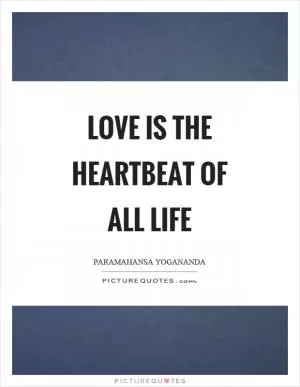 Love is the heartbeat of all life Picture Quote #1