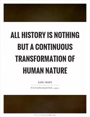 All history is nothing but a continuous transformation of human nature Picture Quote #1