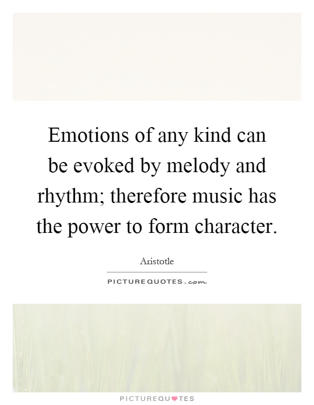 Emotions of any kind can be evoked by melody and rhythm; therefore music has the power to form character Picture Quote #1