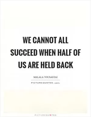 We cannot all succeed when half of us are held back Picture Quote #1