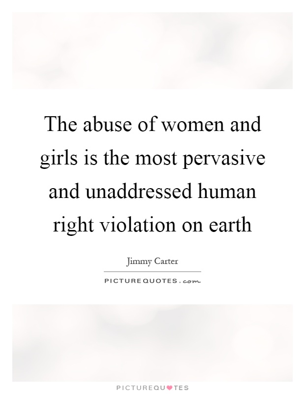 The abuse of women and girls is the most pervasive and unaddressed human right violation on earth Picture Quote #1