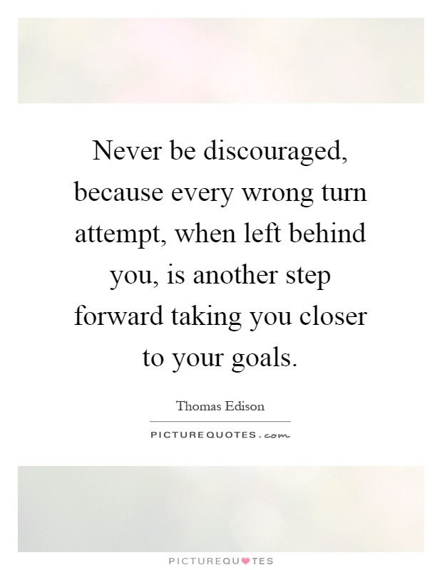 Never be discouraged, because every wrong turn attempt, when left behind you, is another step forward taking you closer to your goals Picture Quote #1