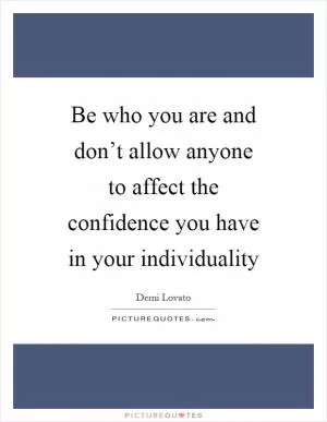 Be who you are and don’t allow anyone to affect the confidence you have in your individuality Picture Quote #1