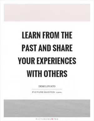 Learn from the past and share your experiences with others Picture Quote #1