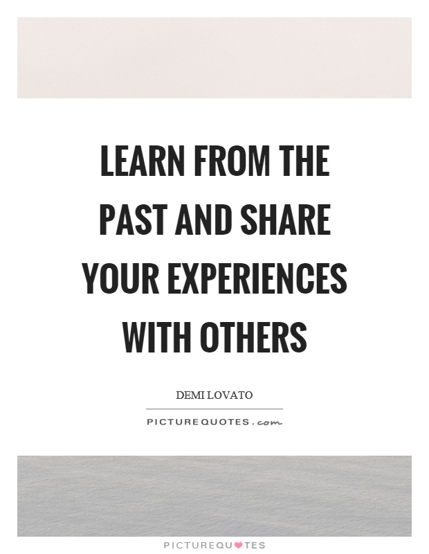 Learn from the past and share your experiences with others Picture Quote #1